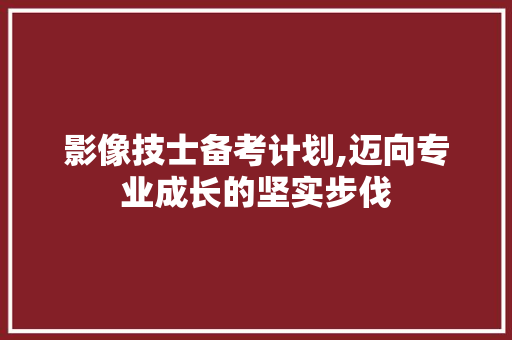 影像技士备考计划,迈向专业成长的坚实步伐
