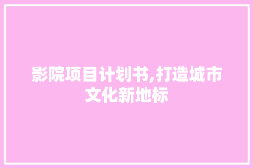 影院项目计划书,打造城市文化新地标