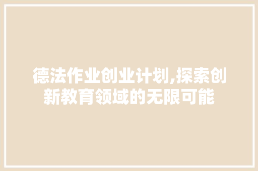 德法作业创业计划,探索创新教育领域的无限可能