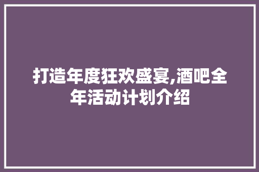 打造年度狂欢盛宴,酒吧全年活动计划介绍