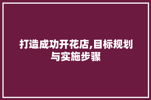 打造成功开花店,目标规划与实施步骤