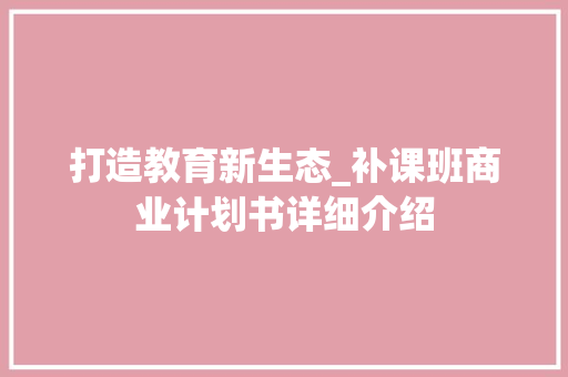 打造教育新生态_补课班商业计划书详细介绍