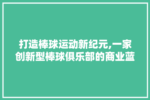 打造棒球运动新纪元,一家创新型棒球俱乐部的商业蓝图