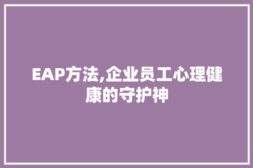 EAP方法,企业员工心理健康的守护神