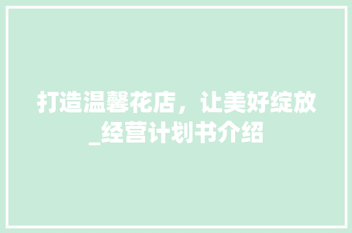 打造温馨花店，让美好绽放_经营计划书介绍