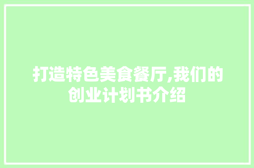 打造特色美食餐厅,我们的创业计划书介绍