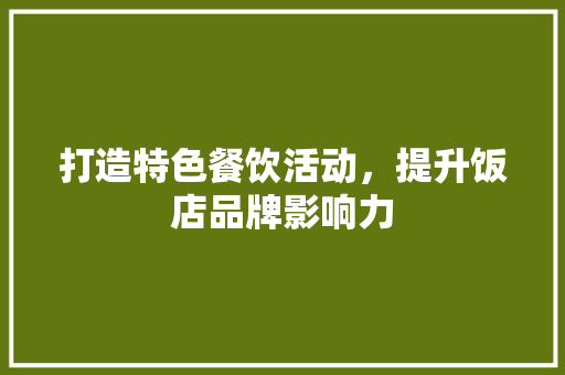 打造特色餐饮活动，提升饭店品牌影响力