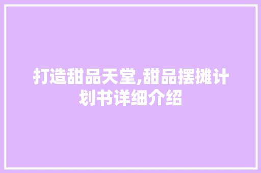 打造甜品天堂,甜品摆摊计划书详细介绍