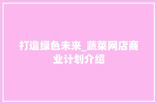 打造绿色未来_蔬菜网店商业计划介绍