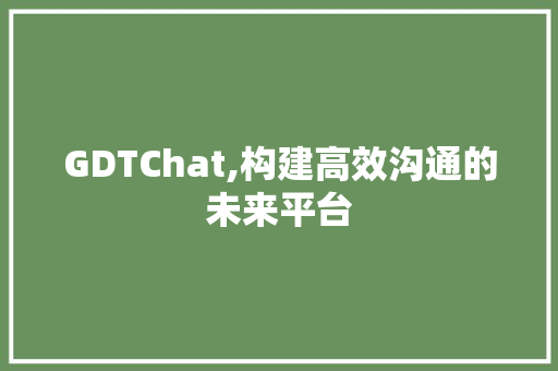 GDTChat,构建高效沟通的未来平台