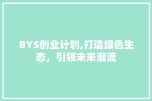 BYS创业计划,打造绿色生态，引领未来潮流