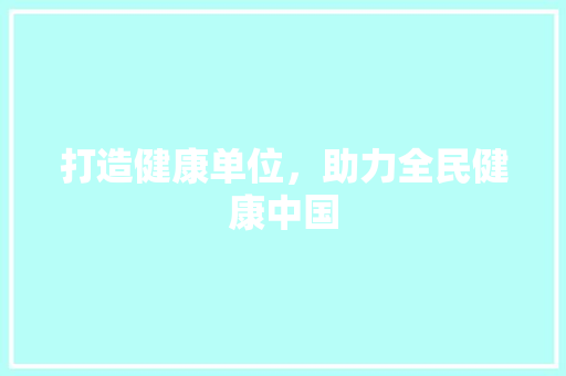 打造健康单位，助力全民健康中国