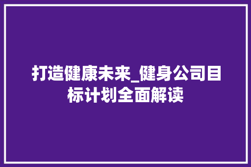 打造健康未来_健身公司目标计划全面解读