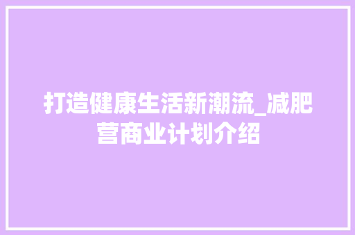 打造健康生活新潮流_减肥营商业计划介绍