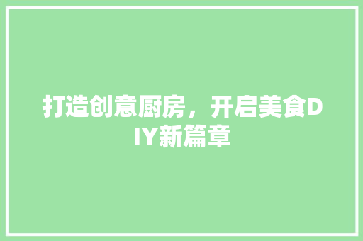 打造创意厨房，开启美食DIY新篇章