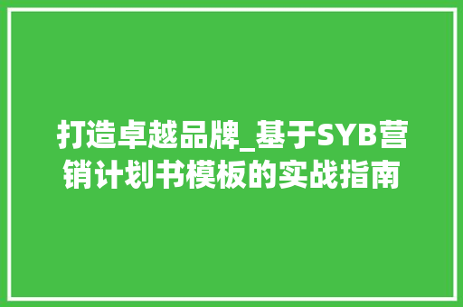 打造卓越品牌_基于SYB营销计划书模板的实战指南