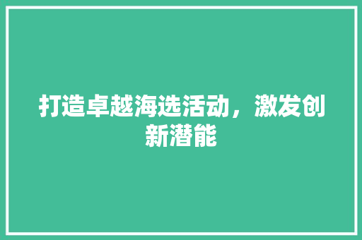 打造卓越海选活动，激发创新潜能