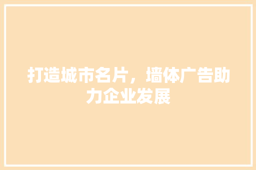 打造城市名片，墙体广告助力企业发展