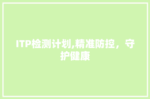 ITP检测计划,精准防控，守护健康