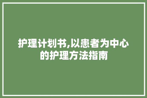 护理计划书,以患者为中心的护理方法指南