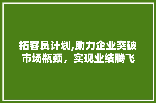 拓客员计划,助力企业突破市场瓶颈，实现业绩腾飞