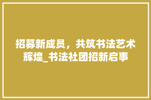 招募新成员，共筑书法艺术辉煌_书法社团招新启事