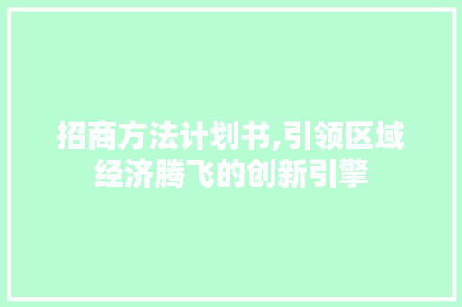 招商方法计划书,引领区域经济腾飞的创新引擎