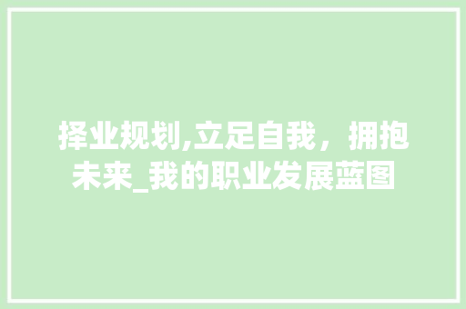 择业规划,立足自我，拥抱未来_我的职业发展蓝图