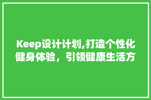Keep设计计划,打造个性化健身体验，引领健康生活方式