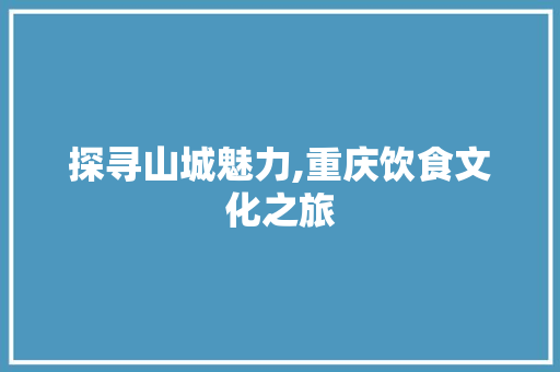 探寻山城魅力,重庆饮食文化之旅