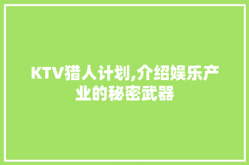 KTV猎人计划,介绍娱乐产业的秘密武器