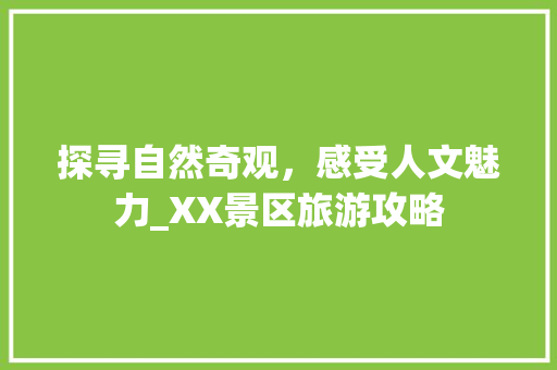探寻自然奇观，感受人文魅力_XX景区旅游攻略