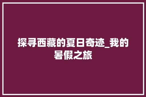 探寻西藏的夏日奇迹_我的暑假之旅