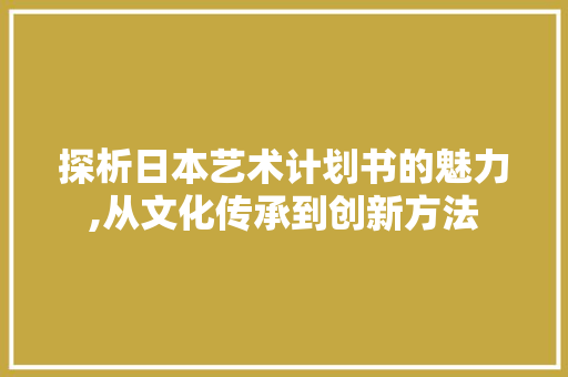 探析日本艺术计划书的魅力,从文化传承到创新方法