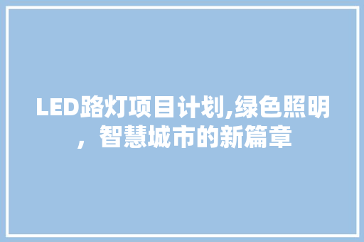 LED路灯项目计划,绿色照明，智慧城市的新篇章