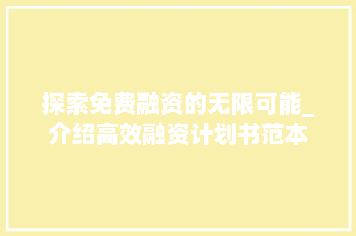 探索免费融资的无限可能_介绍高效融资计划书范本