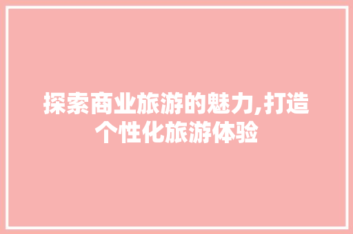 探索商业旅游的魅力,打造个性化旅游体验