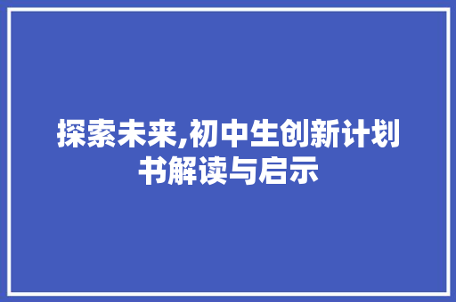 探索未来,初中生创新计划书解读与启示