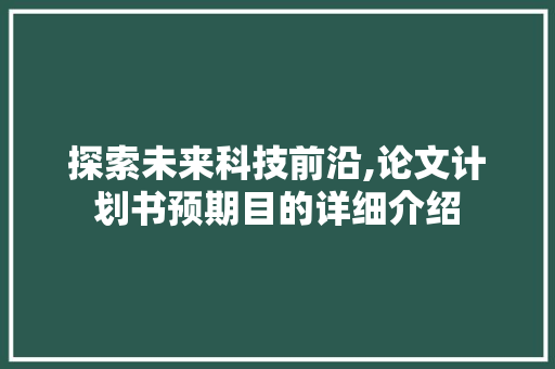 探索未来科技前沿,论文计划书预期目的详细介绍