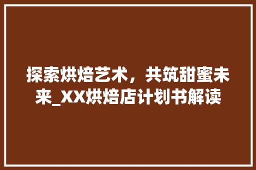 探索烘焙艺术，共筑甜蜜未来_XX烘焙店计划书解读