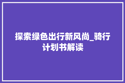 探索绿色出行新风尚_骑行计划书解读
