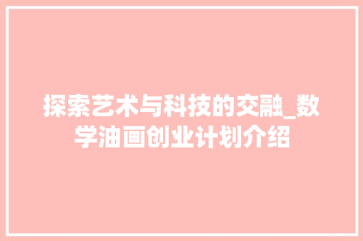 探索艺术与科技的交融_数学油画创业计划介绍