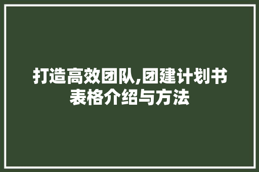 打造高效团队,团建计划书表格介绍与方法