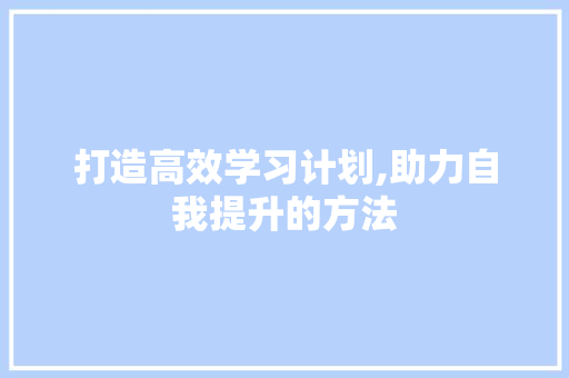 打造高效学习计划,助力自我提升的方法