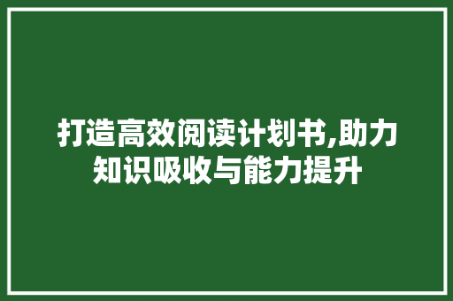 打造高效阅读计划书,助力知识吸收与能力提升