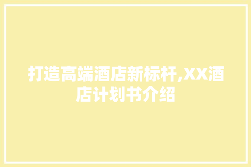 打造高端酒店新标杆,XX酒店计划书介绍