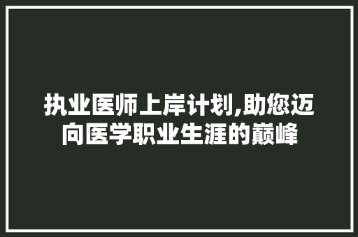 执业医师上岸计划,助您迈向医学职业生涯的巅峰