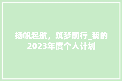 扬帆起航，筑梦前行_我的2023年度个人计划