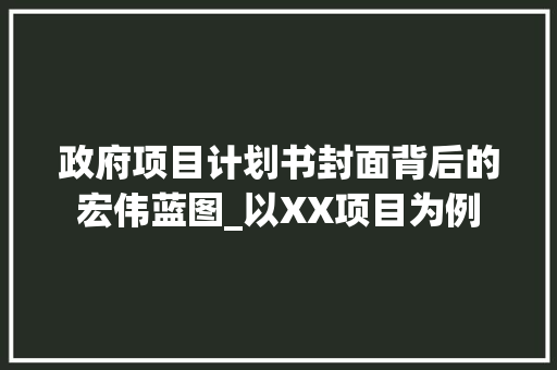 政府项目计划书封面背后的宏伟蓝图_以XX项目为例