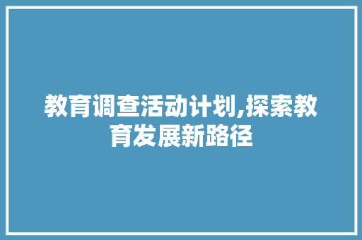教育调查活动计划,探索教育发展新路径